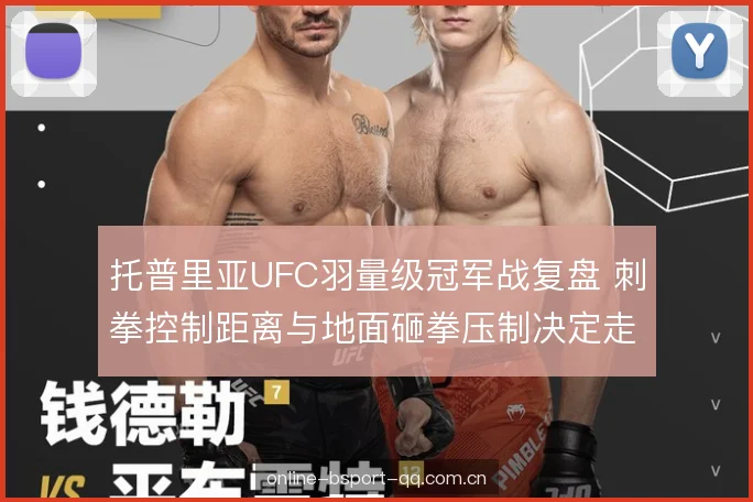 托普里亚UFC羽量级冠军战复盘 刺拳控制距离与地面砸拳压制决定走向