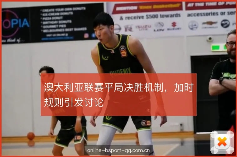 澳大利亚联赛平局决胜机制，加时规则引发讨论